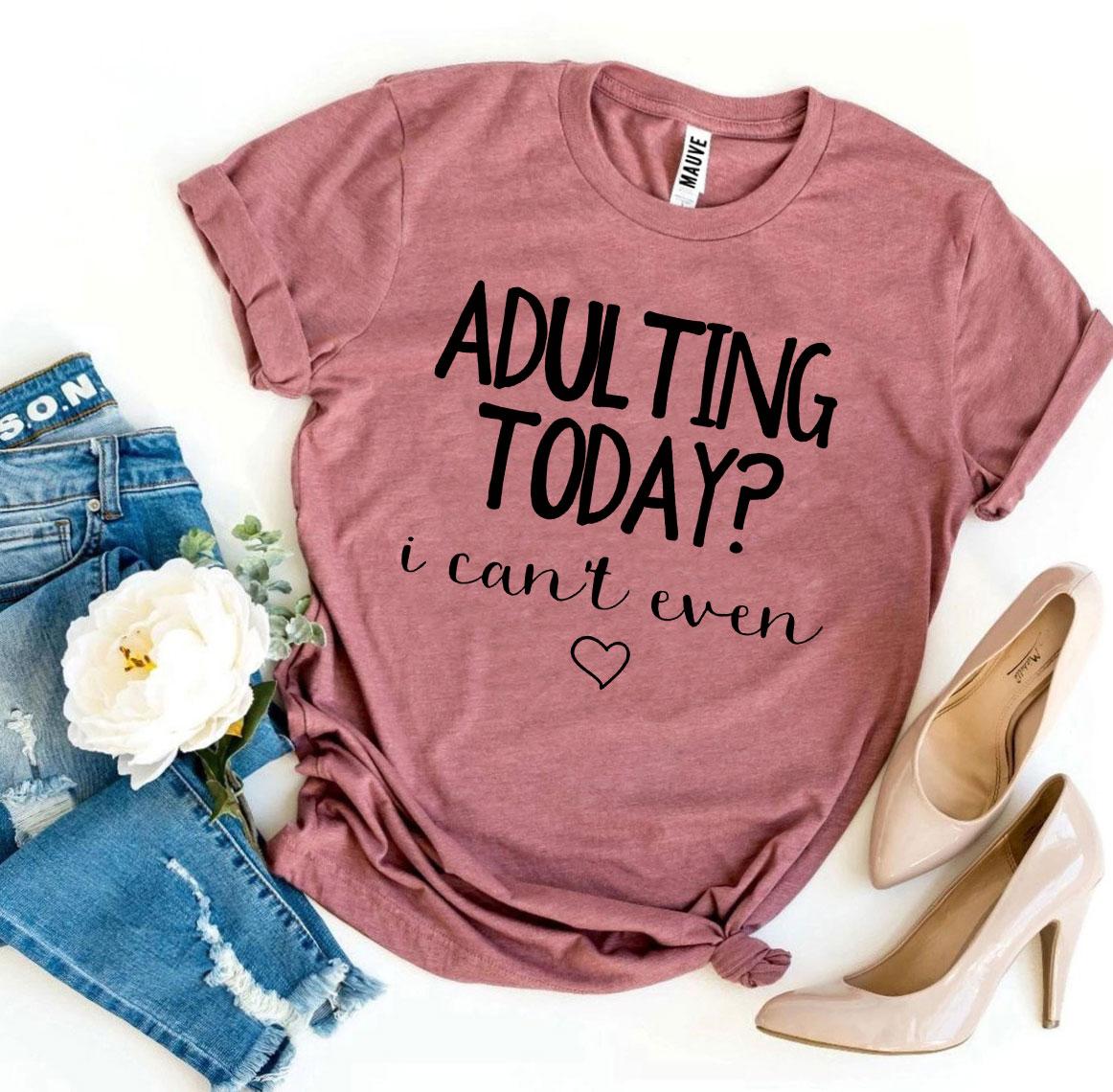 Adulting Today? I Can’t Even T-shirt