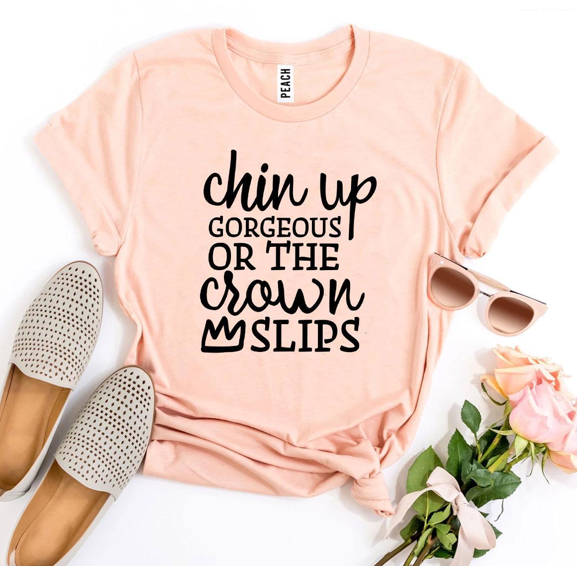 Chin Up Gorgeous Or The Crown Slips T-shirt