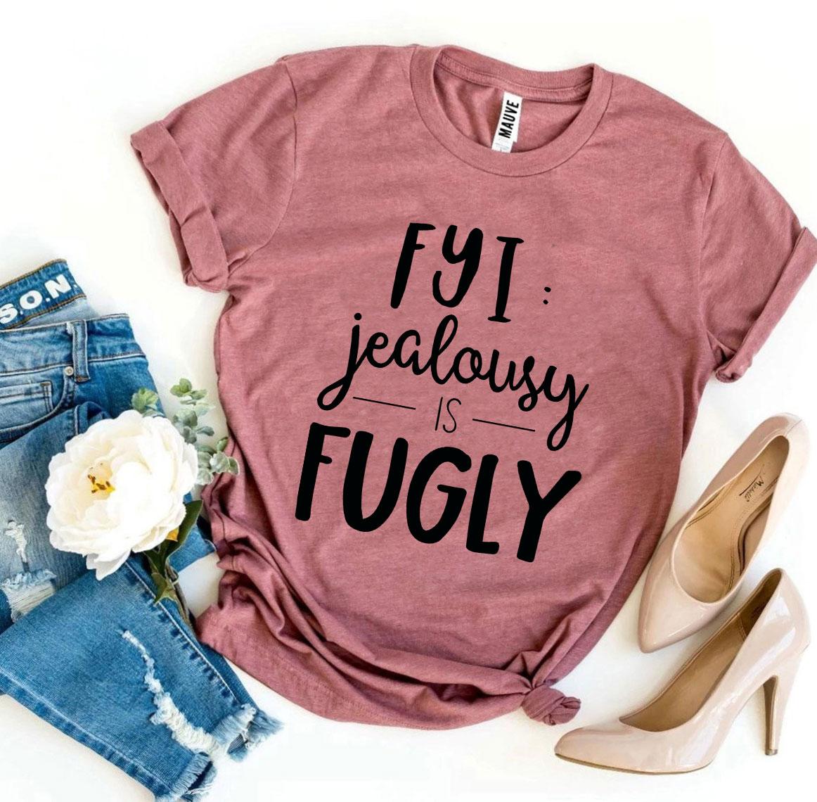 Fyi Jealousy Is Fugly T-shirt