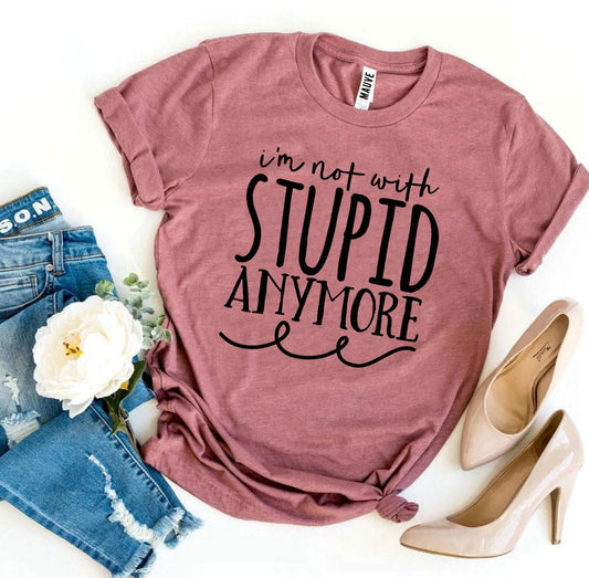 I’m Not With Stupid Anymore T-shirt