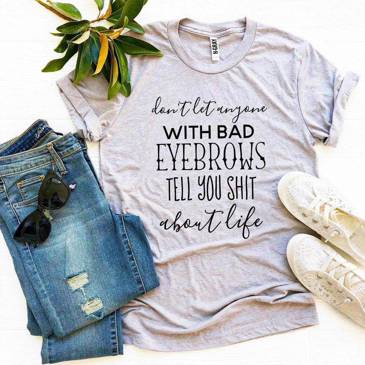 Don’t Let Anyone With Bad Eyebrows T-shirt