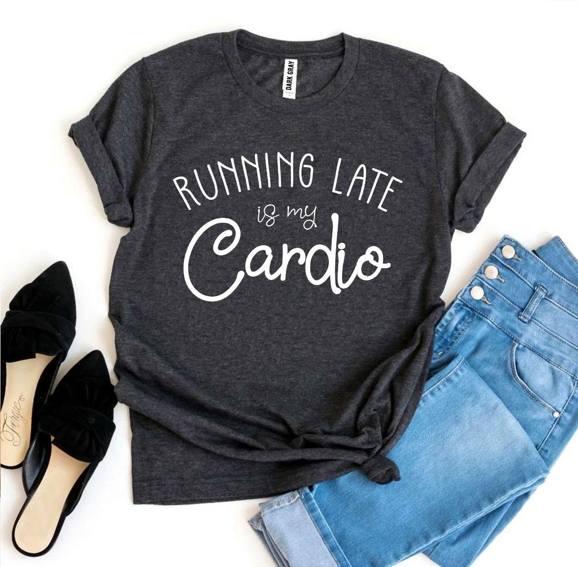 Running Late Is My Cardio T-shirt