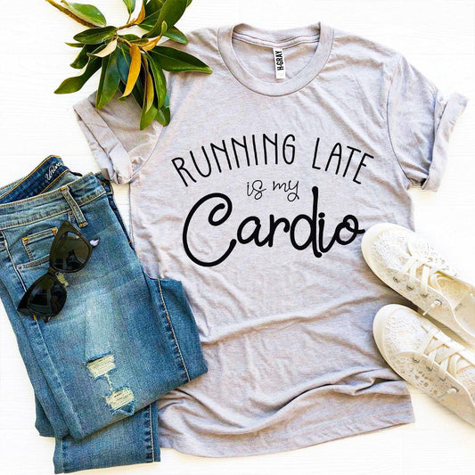 Running Late Is My Cardio T-shirt