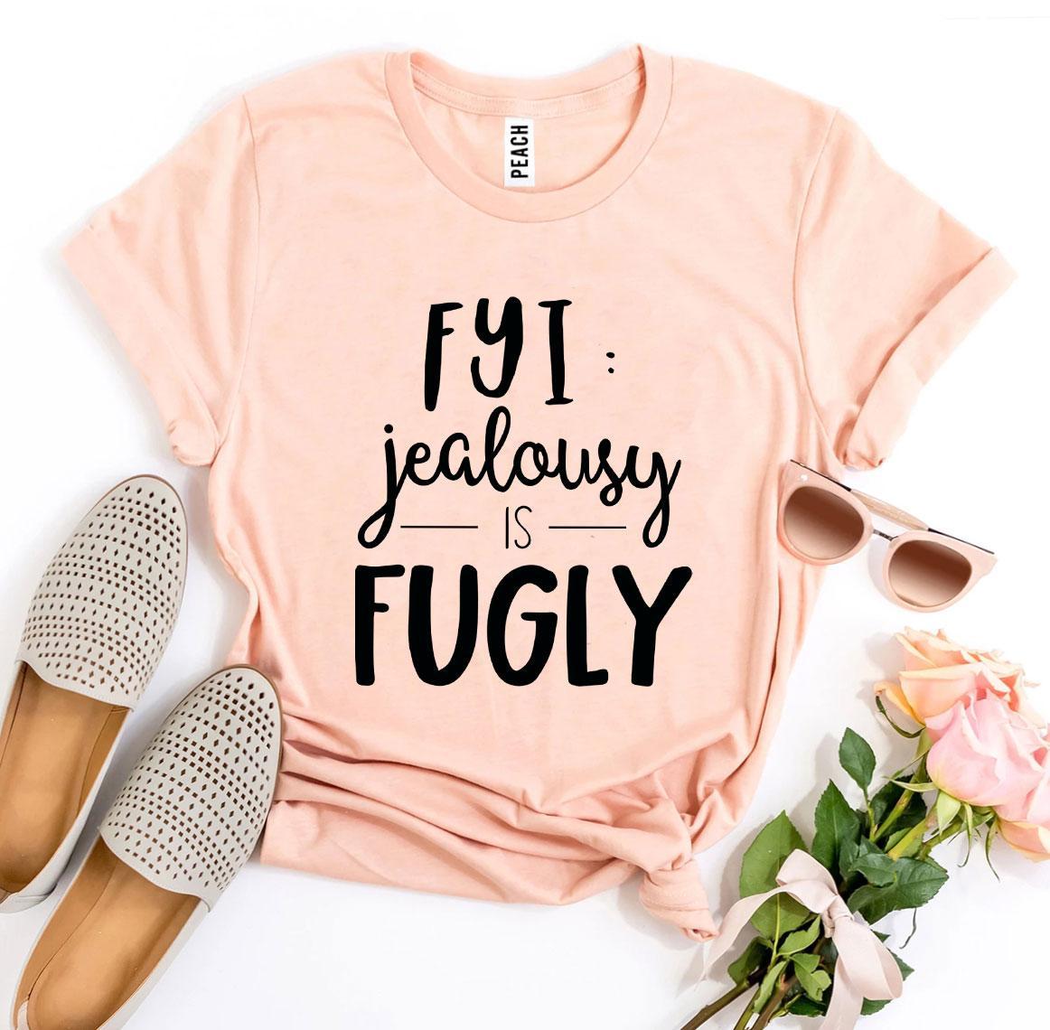 Fyi Jealousy Is Fugly T-shirt