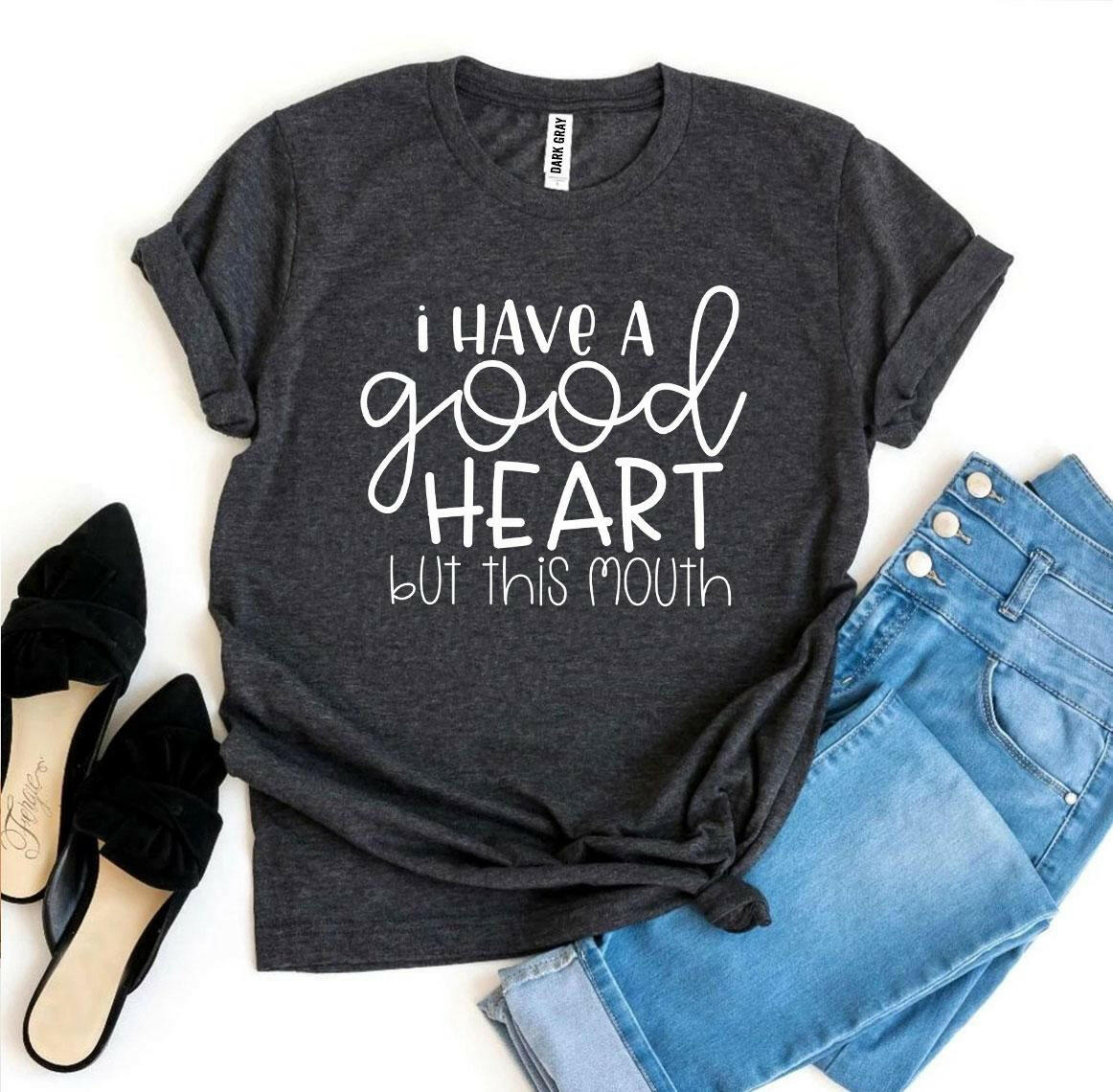 I Have a Good Heart But This Mouth T-shirt.