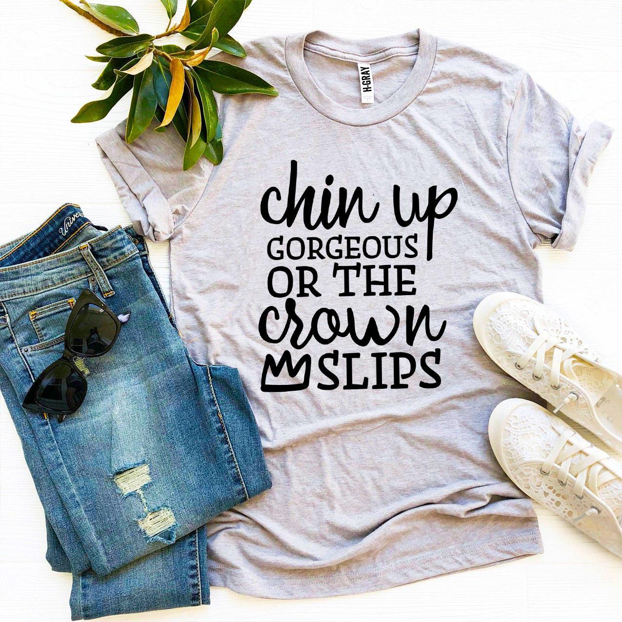 Chin Up Gorgeous Or The Crown Slips T-shirt