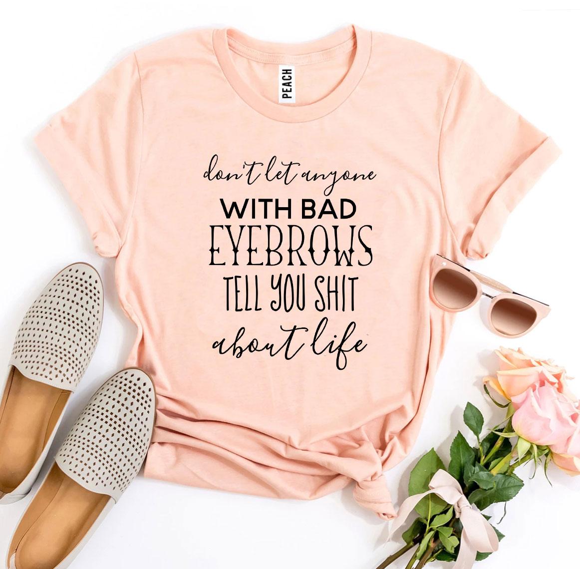 Don’t Let Anyone With Bad Eyebrows T-shirt