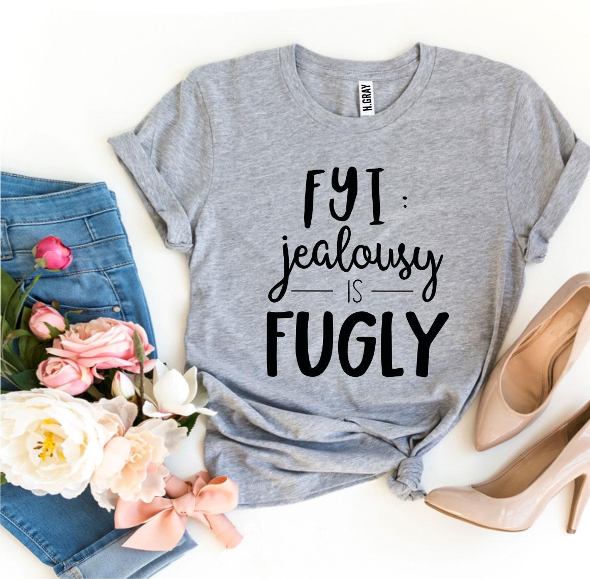 Fyi Jealousy Is Fugly T-shirt